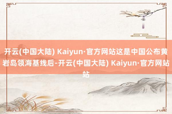 开云(中国大陆) Kaiyun·官方网站这是中国公布黄岩岛领海基线后-开云(中国大陆) Kaiyun·官方网站