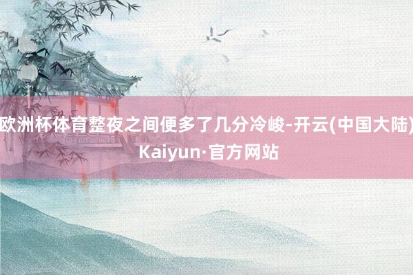 欧洲杯体育整夜之间便多了几分冷峻-开云(中国大陆) Kaiyun·官方网站