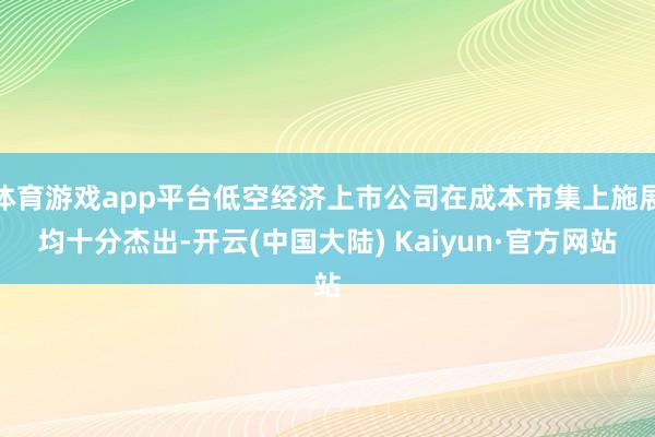 体育游戏app平台低空经济上市公司在成本市集上施展均十分杰出-开云(中国大陆) Kaiyun·官方网站