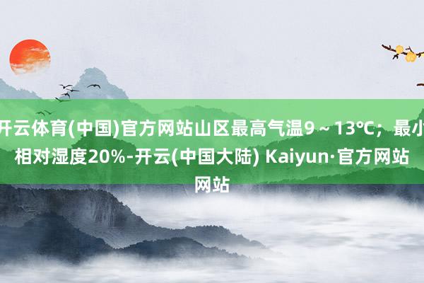 开云体育(中国)官方网站山区最高气温9～13℃；最小相对湿度20%-开云(中国大陆) Kaiyun·官方网站