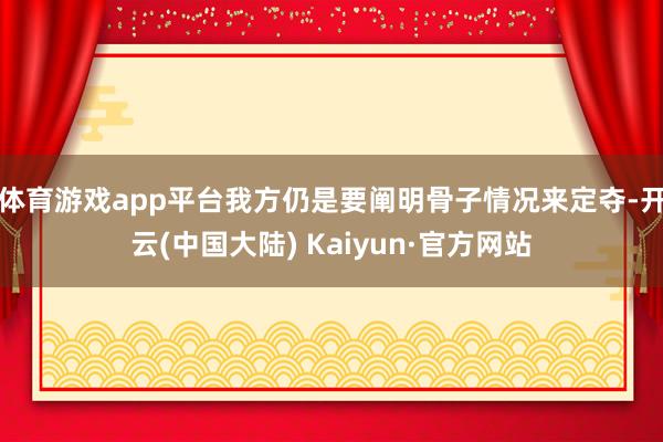 体育游戏app平台我方仍是要阐明骨子情况来定夺-开云(中国大陆) Kaiyun·官方网站