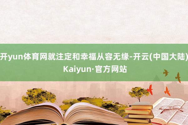 开yun体育网就注定和幸福从容无缘-开云(中国大陆) Kaiyun·官方网站