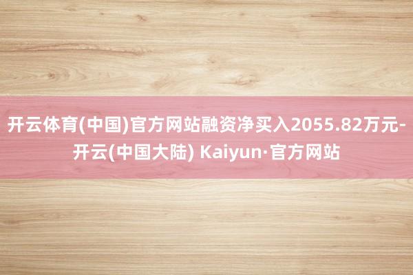 开云体育(中国)官方网站融资净买入2055.82万元-开云(中国大陆) Kaiyun·官方网站