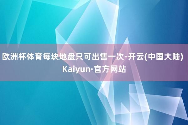 欧洲杯体育每块地盘只可出售一次-开云(中国大陆) Kaiyun·官方网站