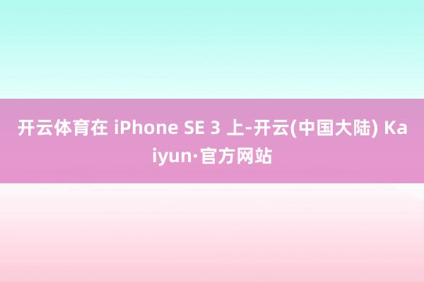 开云体育在 iPhone SE 3 上-开云(中国大陆) Kaiyun·官方网站