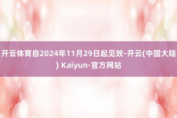 开云体育自2024年11月29日起见效-开云(中国大陆) Kaiyun·官方网站