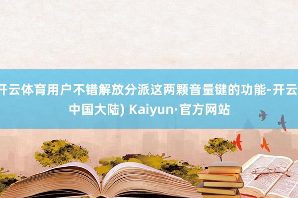 开云体育用户不错解放分派这两颗音量键的功能-开云(中国大陆) Kaiyun·官方网站