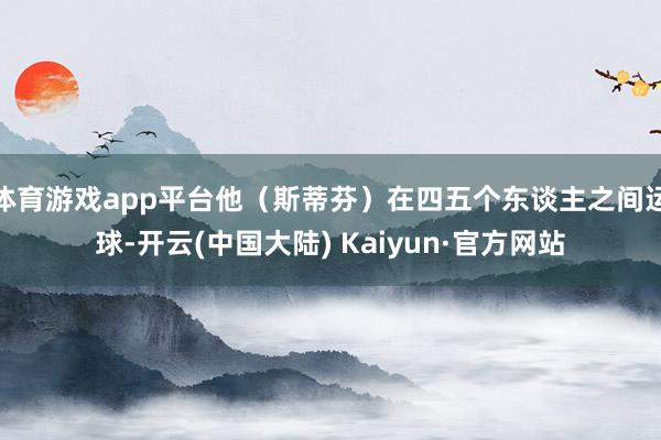 体育游戏app平台他（斯蒂芬）在四五个东谈主之间运球-开云(中国大陆) Kaiyun·官方网站