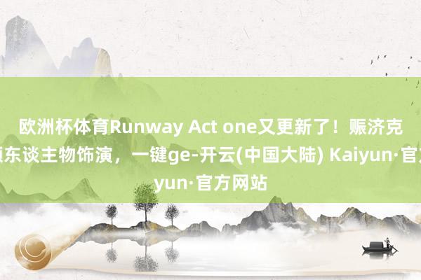 欧洲杯体育Runway Act one又更新了！赈济克隆视频东谈主物饰演，一键ge-开云(中国大陆) Kaiyun·官方网站