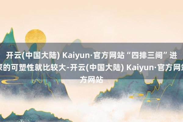 开云(中国大陆) Kaiyun·官方网站“四排三间”进深的可塑性就比较大-开云(中国大陆) Kaiyun·官方网站