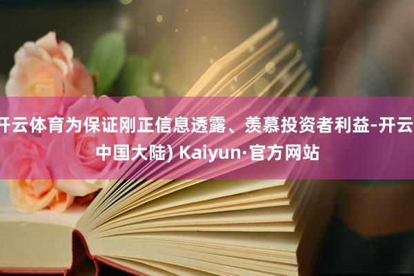 开云体育为保证刚正信息透露、羡慕投资者利益-开云(中国大陆) Kaiyun·官方网站