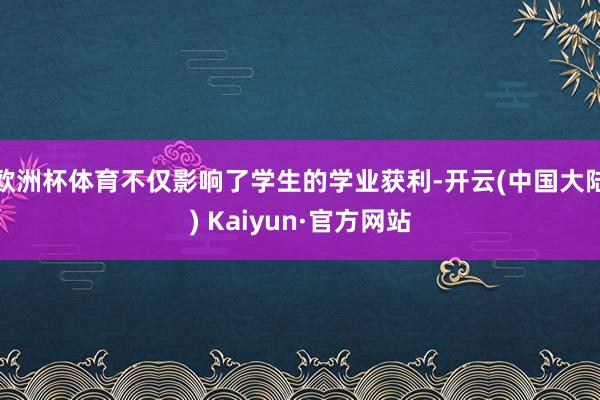 欧洲杯体育不仅影响了学生的学业获利-开云(中国大陆) Kaiyun·官方网站