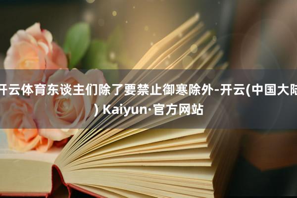 开云体育东谈主们除了要禁止御寒除外-开云(中国大陆) Kaiyun·官方网站