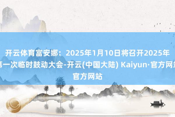 开云体育富安娜：2025年1月10日将召开2025年第一次临时鼓动大会-开云(中国大陆) Kaiyun·官方网站