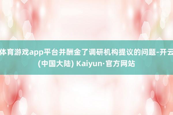 体育游戏app平台并酬金了调研机构提议的问题-开云(中国大陆) Kaiyun·官方网站