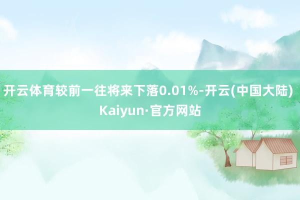 开云体育较前一往将来下落0.01%-开云(中国大陆) Kaiyun·官方网站