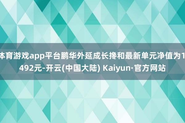 体育游戏app平台鹏华外延成长搀和最新单元净值为1.492元-开云(中国大陆) Kaiyun·官方网站