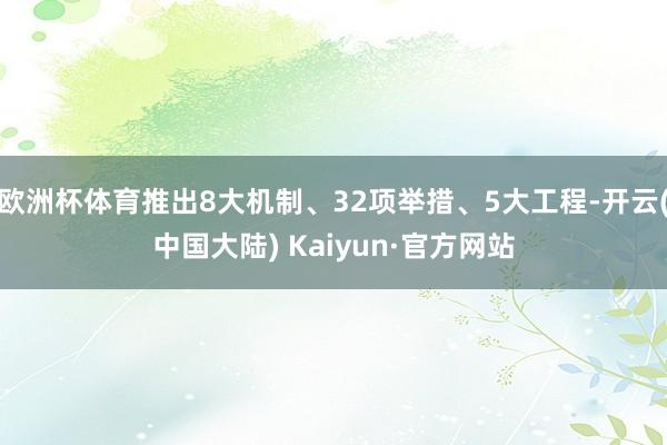 欧洲杯体育推出8大机制、32项举措、5大工程-开云(中国大陆) Kaiyun·官方网站