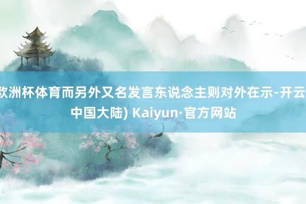 欧洲杯体育而另外又名发言东说念主则对外在示-开云(中国大陆) Kaiyun·官方网站