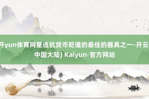 开yun体育网是违抗货币贬值的最佳的器具之一-开云(中国大陆) Kaiyun·官方网站