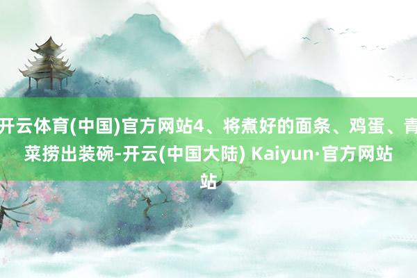 开云体育(中国)官方网站4、将煮好的面条、鸡蛋、青菜捞出装碗-开云(中国大陆) Kaiyun·官方网站